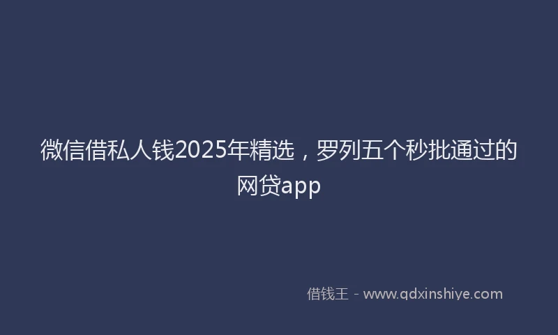 微信借私人钱2025年精选，罗列五个秒批通过的网贷app