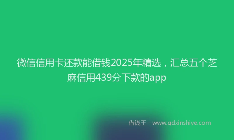 微信信用卡还款能借钱2025年精选，汇总五个芝麻信用439分下款的app