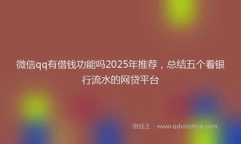 微信qq有借钱功能吗2025年推荐，总结五个看银行流水的网贷平台