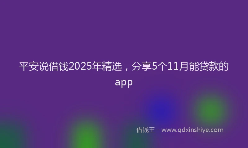 平安说借钱2025年精选，分享5个11月能贷款的app