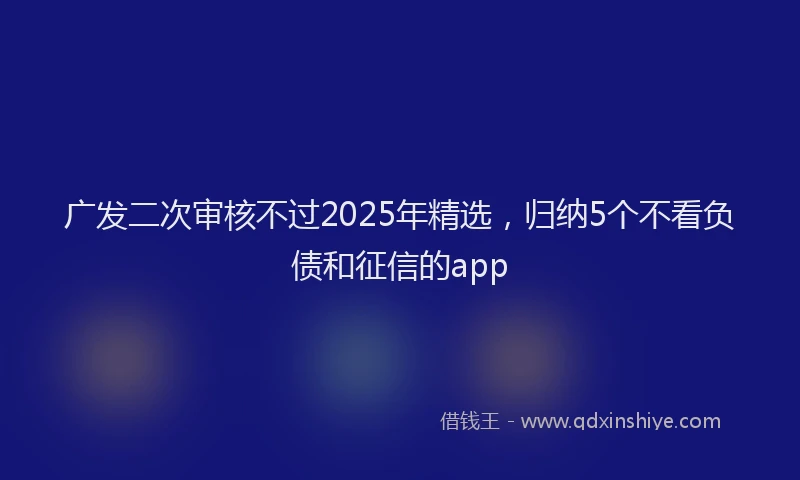 广发二次审核不过2025年精选，归纳5个不看负债和征信的app