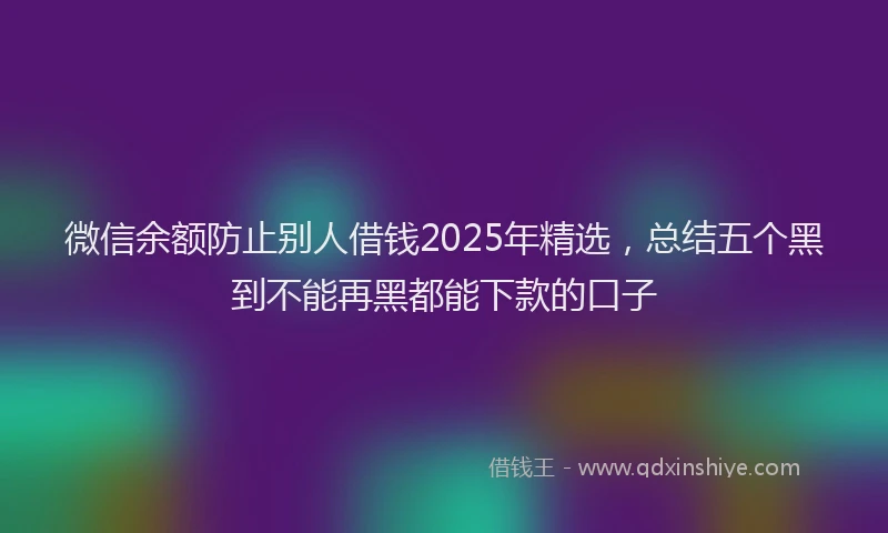 微信余额防止别人借钱2025年精选，总结五个黑到不能再黑都能下款的口子