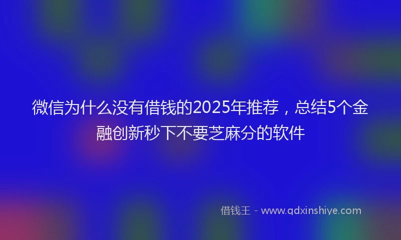 微信为什么没有借钱的2025年推荐，总结5个金融创新秒下不要芝麻分的软件