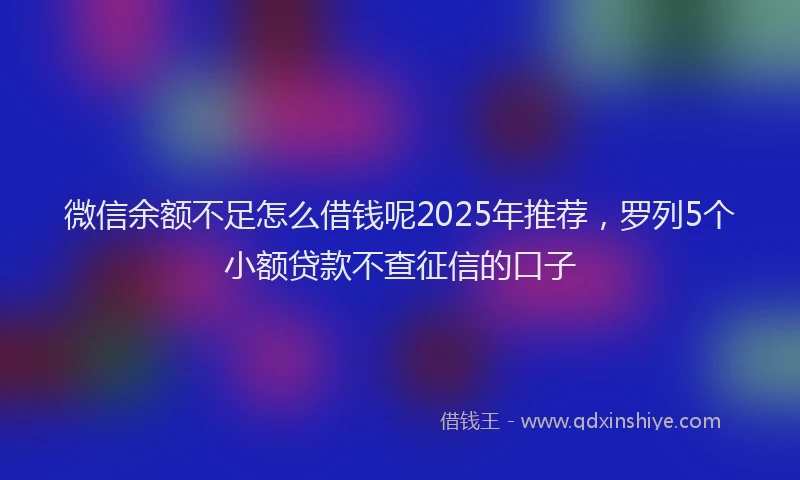 微信余额不足怎么借钱呢2025年推荐，罗列5个小额贷款不查征信的口子