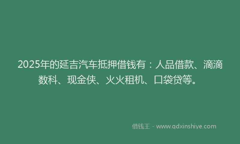 2025年的延吉汽车抵押借钱有：人品借款、滴滴数科、现金侠、火火租机、口袋贷等。
