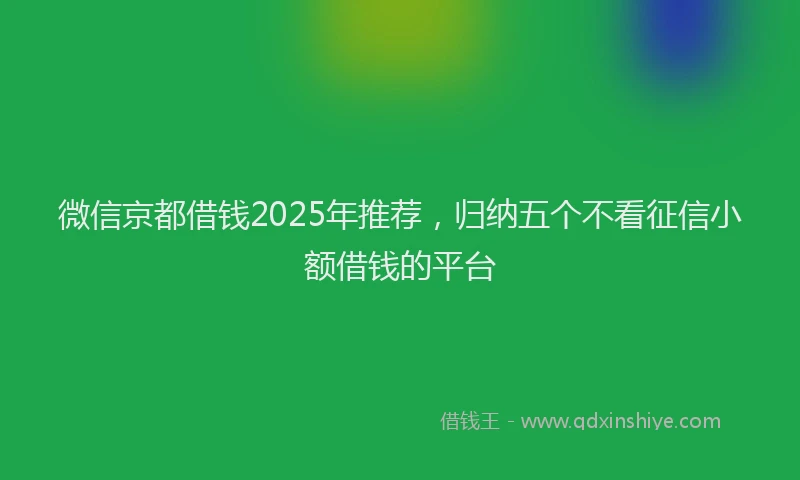 微信京都借钱2025年推荐，归纳五个不看征信小额借钱的平台
