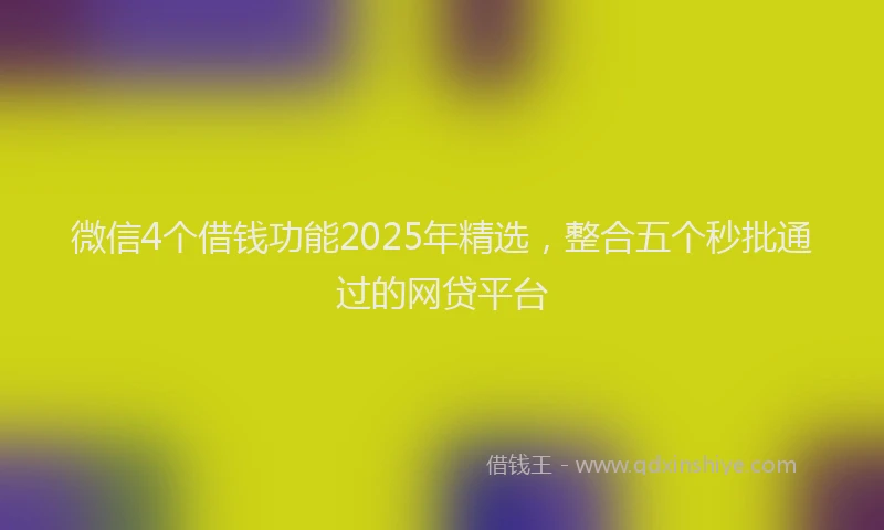 微信4个借钱功能2025年精选，整合五个秒批通过的网贷平台