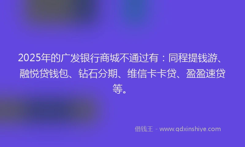 2025年的广发银行商城不通过有：同程提钱游、融悦贷钱包、钻石分期、维信卡卡贷、盈盈速贷等。
