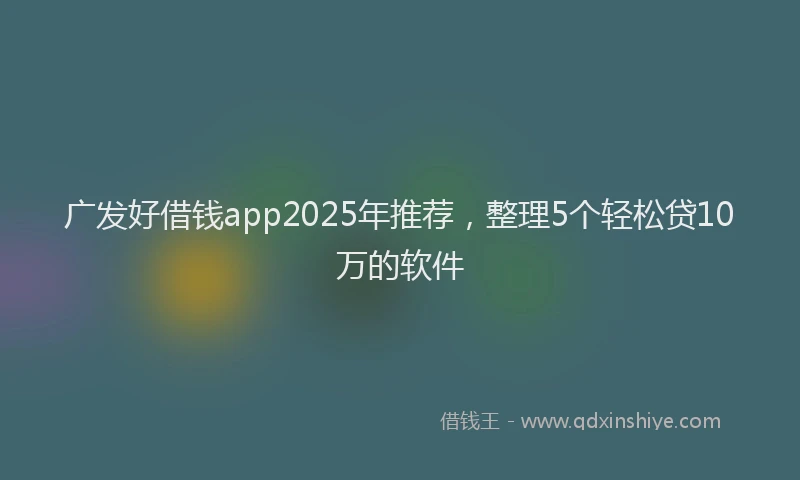 广发好借钱app2025年推荐，整理5个轻松贷10万的软件
