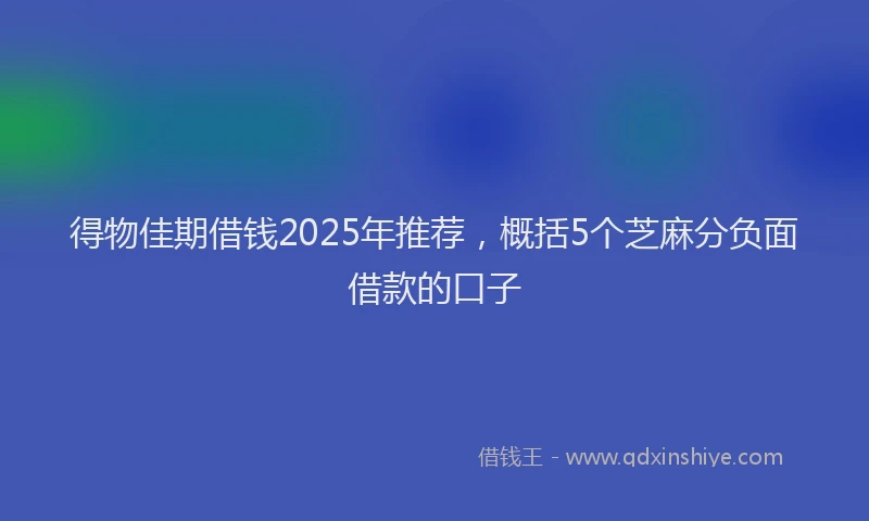 得物佳期借钱2025年推荐，概括5个芝麻分负面借款的口子