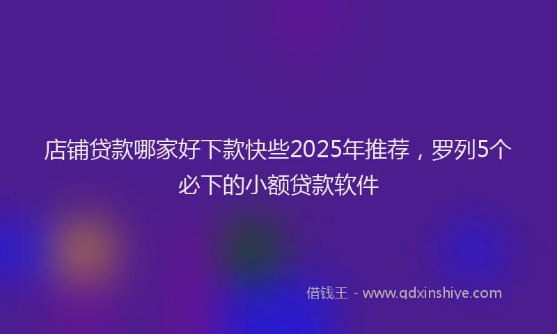 店铺贷款哪家好下款快些2025年推荐，罗列5个必下的小额贷款软件