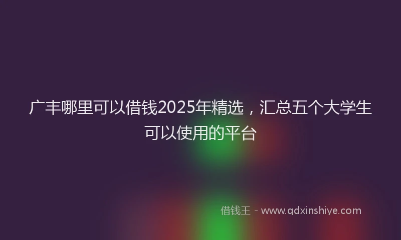 广丰哪里可以借钱2025年精选，汇总五个大学生可以使用的平台