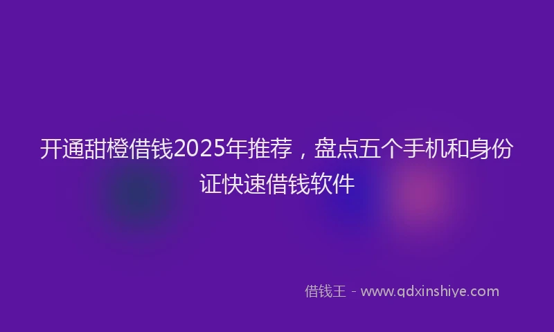 开通甜橙借钱2025年推荐，盘点五个手机和身份证快速借钱软件