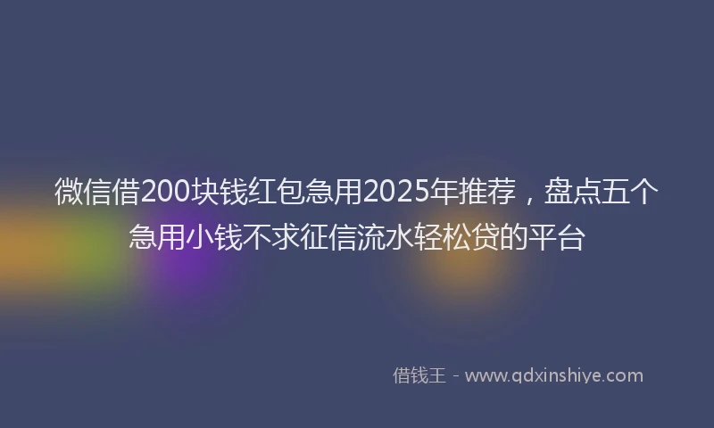 微信借200块钱红包急用2025年推荐，盘点五个急用小钱不求征信流水轻松贷的平台