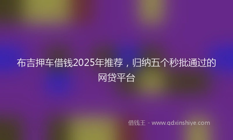 布吉押车借钱2025年推荐，归纳五个秒批通过的网贷平台