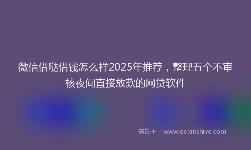 微信借哒借钱怎么样2025年推荐，整理五个不审核夜间直接放款的网贷软件
