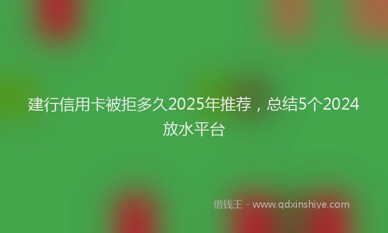 建行信用卡被拒多久2025年推荐，总结5个2024放水平台
