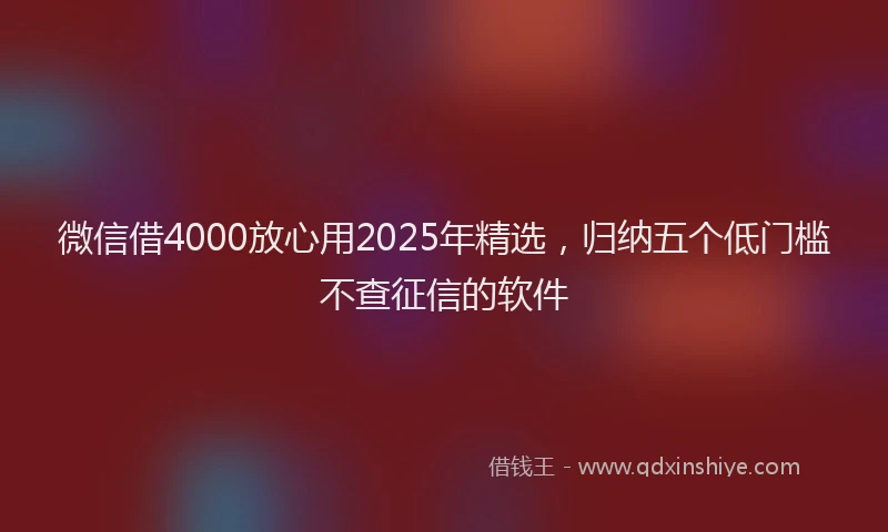 微信借4000放心用2025年精选，归纳五个低门槛不查征信的软件