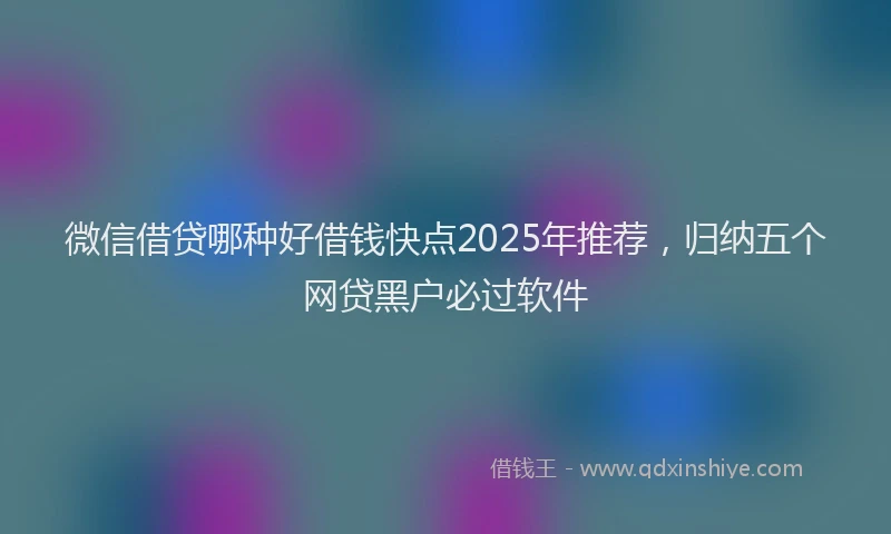 微信借贷哪种好借钱快点2025年推荐，归纳五个网贷黑户必过软件
