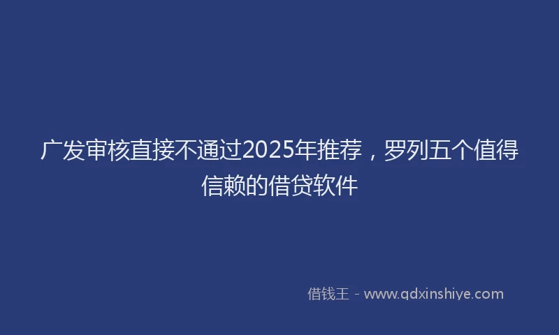 广发审核直接不通过2025年推荐，罗列五个值得信赖的借贷软件