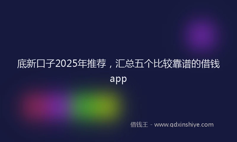 底新口子2025年推荐，汇总五个比较靠谱的借钱app