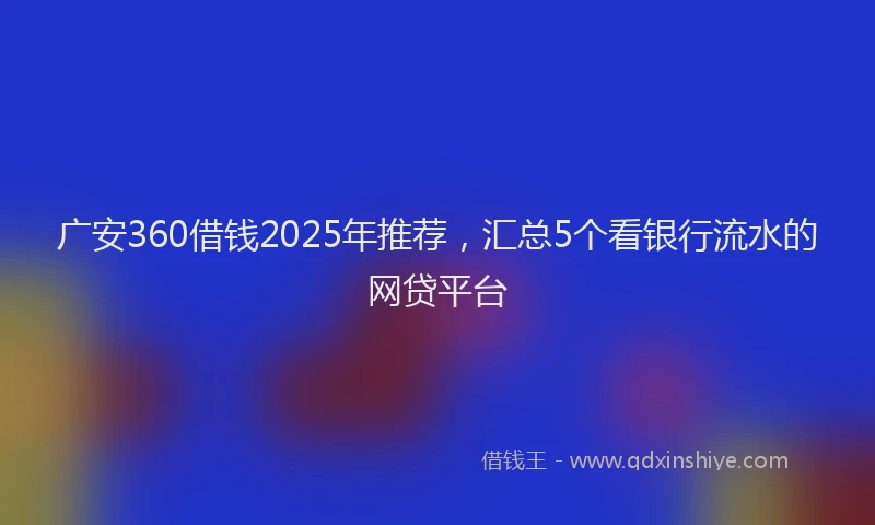 广安360借钱2025年推荐，汇总5个看银行流水的网贷平台