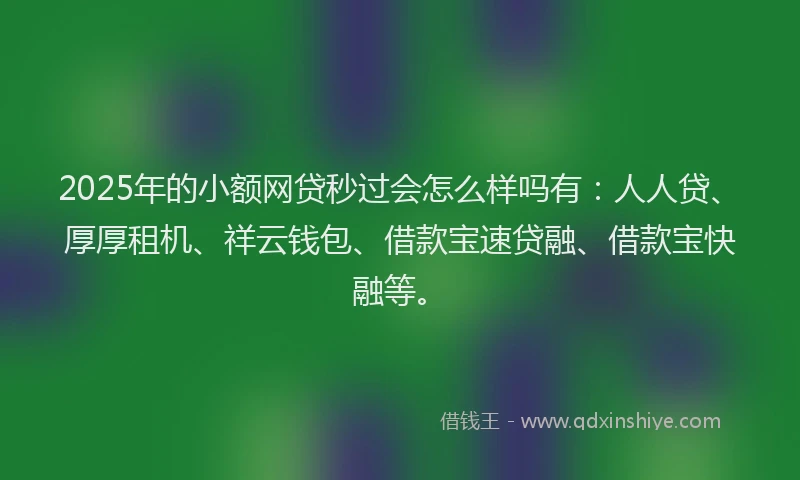 2025年的小额网贷秒过会怎么样吗有：人人贷、厚厚租机、祥云钱包、借款宝速贷融、借款宝快融等。