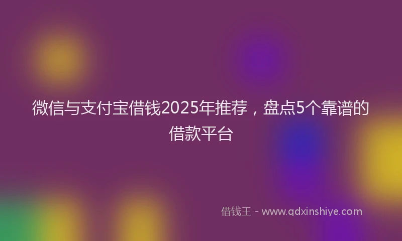微信与支付宝借钱2025年推荐，盘点5个靠谱的借款平台