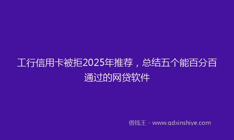 工行信用卡被拒2025年推荐，总结五个能百分百通过的网贷软件