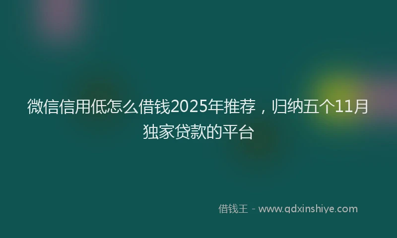 微信信用低怎么借钱2025年推荐，归纳五个11月独家贷款的平台
