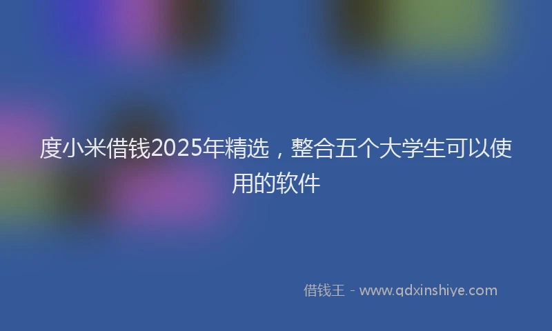 度小米借钱2025年精选，整合五个大学生可以使用的软件