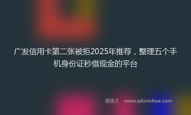 广发信用卡第二张被拒2025年推荐，整理五个手机身份证秒借现金的平台