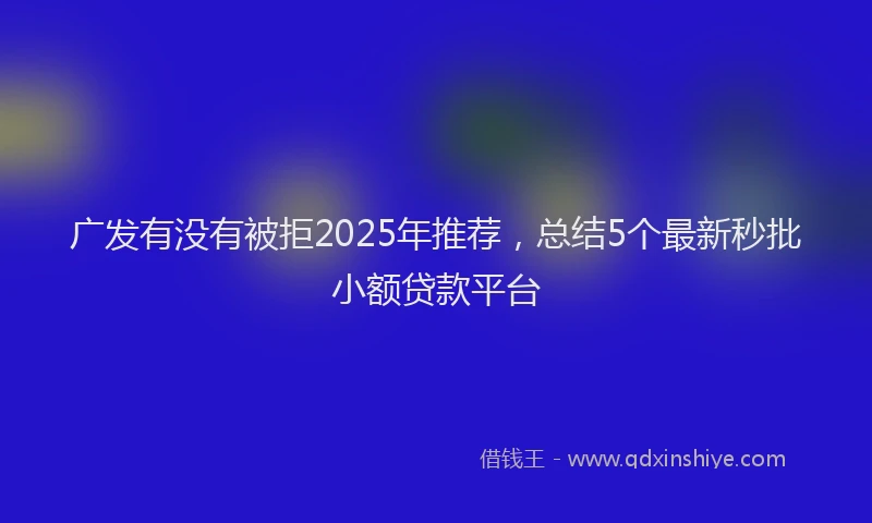 广发有没有被拒2025年推荐，总结5个最新秒批小额贷款平台