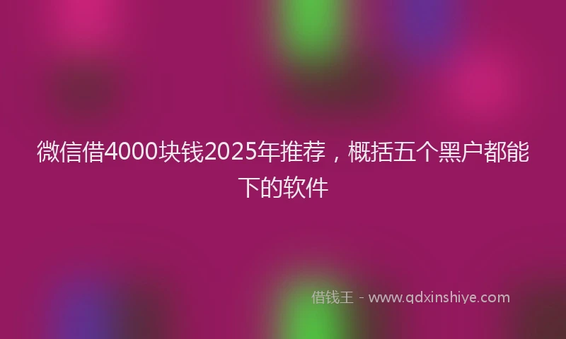 微信借4000块钱2025年推荐，概括五个黑户都能下的软件