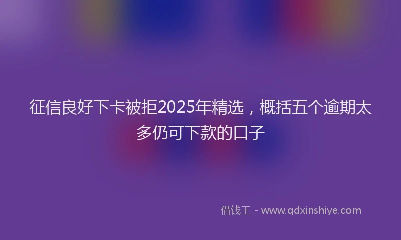 征信良好下卡被拒2025年精选，概括五个逾期太多仍可下款的口子