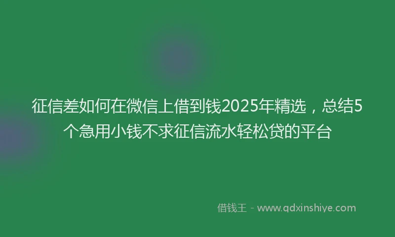 征信差如何在微信上借到钱2025年精选，总结5个急用小钱不求征信流水轻松贷的平台