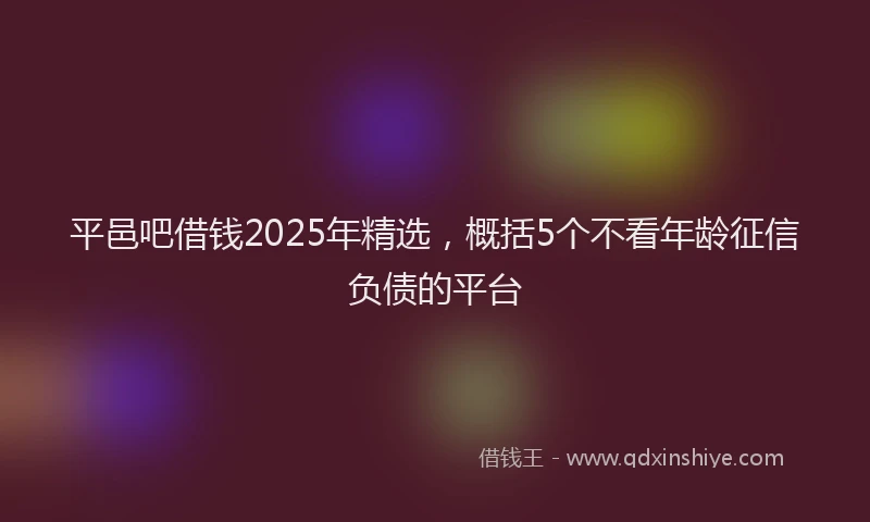 平邑吧借钱2025年精选，概括5个不看年龄征信负债的平台