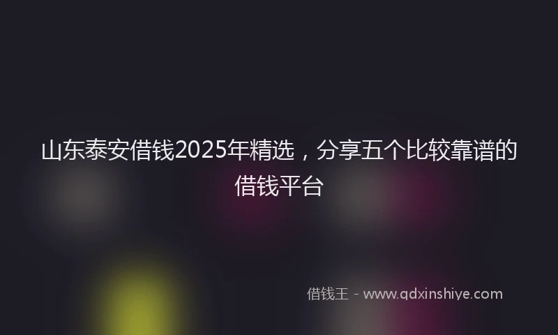 山东泰安借钱2025年精选，分享五个比较靠谱的借钱平台