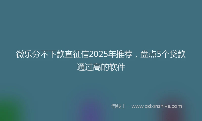 微乐分不下款查征信2025年推荐，盘点5个贷款通过高的软件