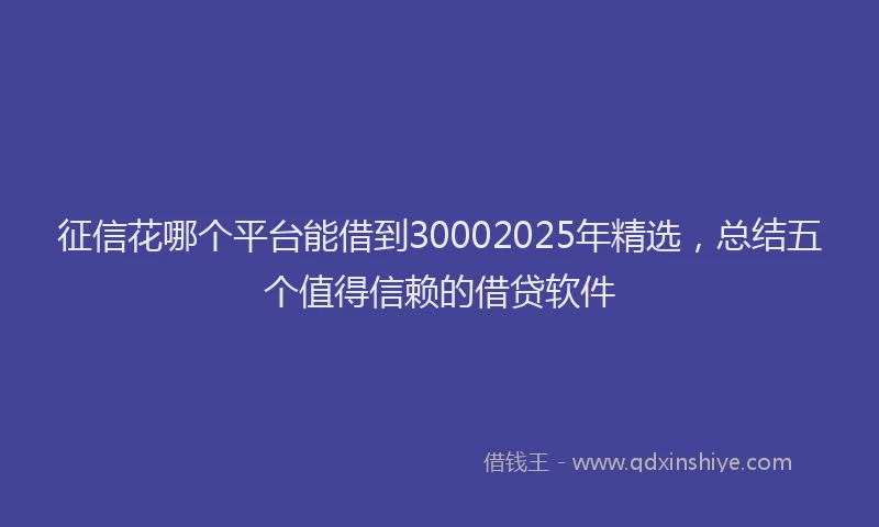 征信花哪个平台能借到30002025年精选，总结五个值得信赖的借贷软件