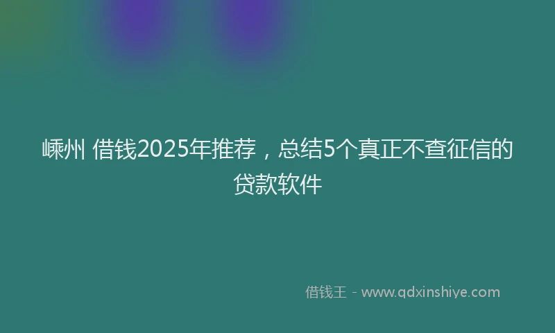嵊州 借钱2025年推荐，总结5个真正不查征信的贷款软件