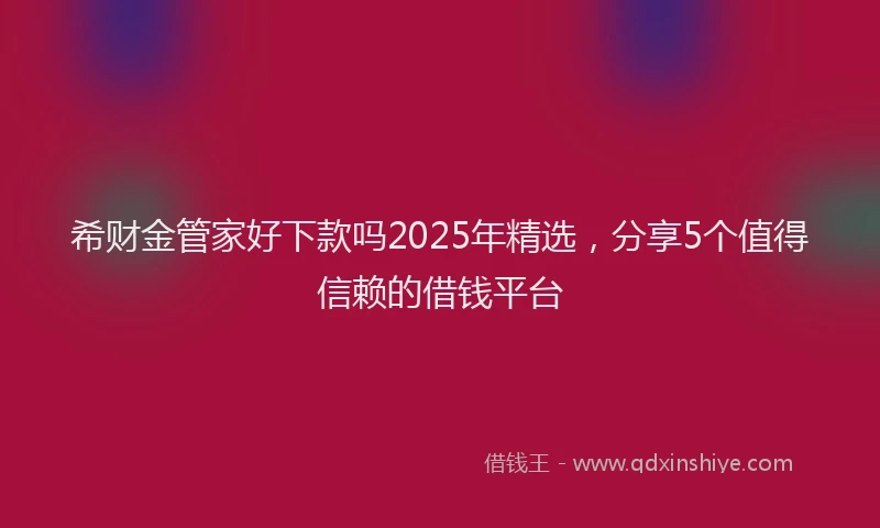 希财金管家好下款吗2025年精选，分享5个值得信赖的借钱平台