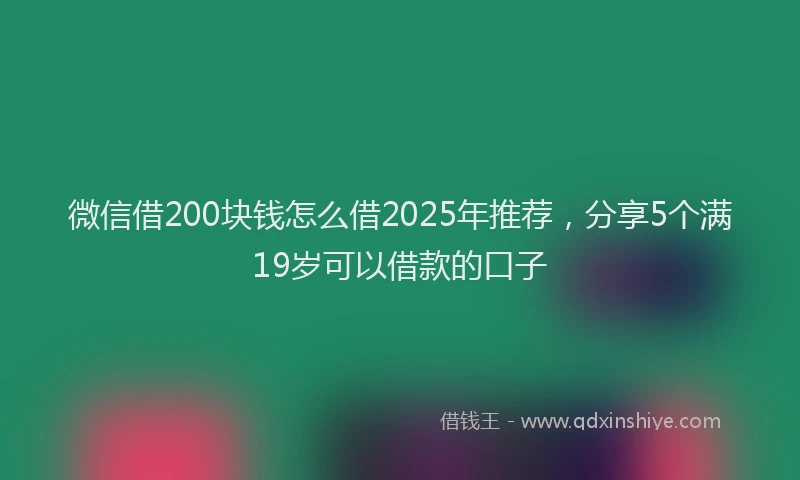微信借200块钱怎么借2025年推荐，分享5个满19岁可以借款的口子