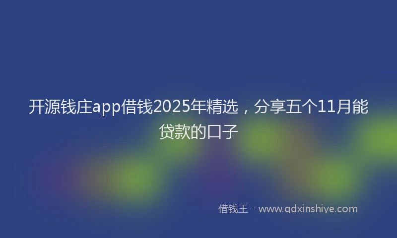 开源钱庄app借钱2025年精选，分享五个11月能贷款的口子