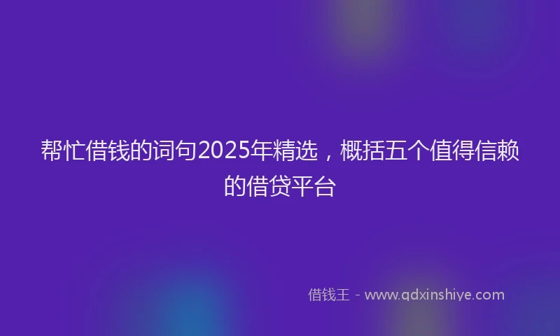 帮忙借钱的词句2025年精选，概括五个值得信赖的借贷平台