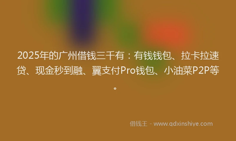 2025年的广州借钱三千有：有钱钱包、拉卡拉速贷、现金秒到融、翼支付Pro钱包、小油菜P2P等。
