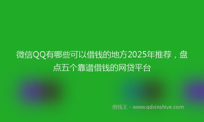 微信QQ有哪些可以借钱的地方2025年推荐，盘点五个靠谱借钱的网贷平台