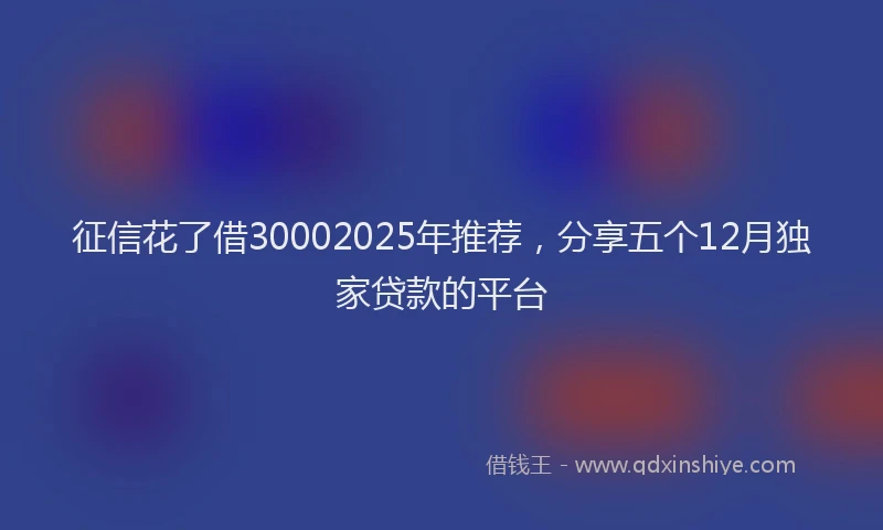 征信花了借30002025年推荐，分享五个12月独家贷款的平台
