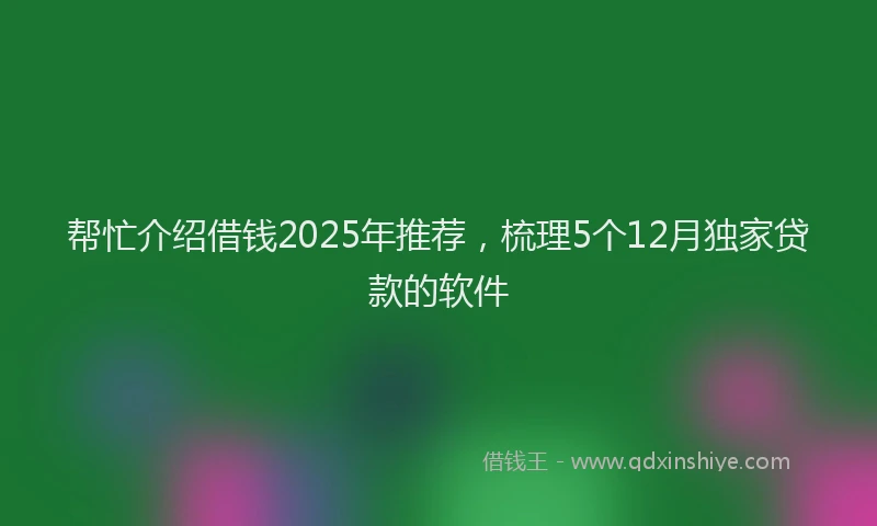 帮忙介绍借钱2025年推荐，梳理5个12月独家贷款的软件