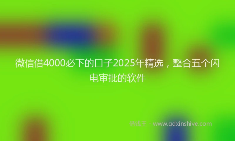 微信借4000必下的口子2025年精选，整合五个闪电审批的软件